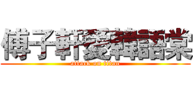 傅子軒愛韓語棠 (attack on titan)