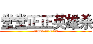 堂堂正正英雄杀 (attack on titan)
