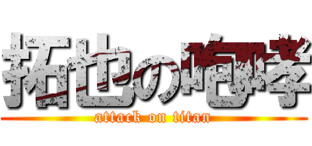 拓也の咆哮 (attack on titan)