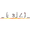 ＿（：з」∠）＿ (_(:з」∠)_)