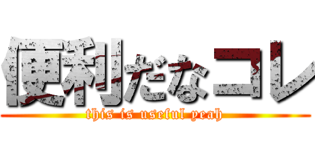 便利だなコレ (this is useful yeah)