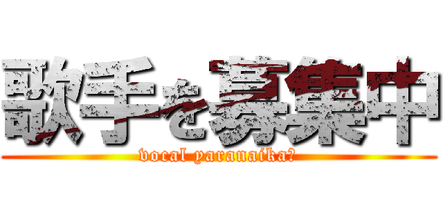 歌手を募集中 (vocal yaranaika?)