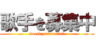 歌手を募集中 (vocal yaranaika?)