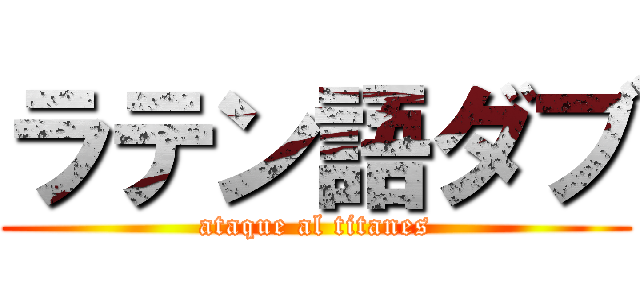 ラテン語ダブ (ataque al titanes)