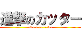 進撃のカッター (attack on cutter)