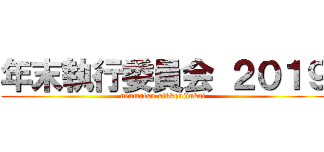 年末執行委員会 ２０１９ (nenmatsu sikkouiinkai )