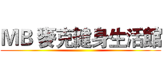 ＭＢ 麥克健身生活館 ()