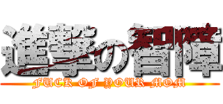 進撃の智障 (FUCK OF YOUR MOM)