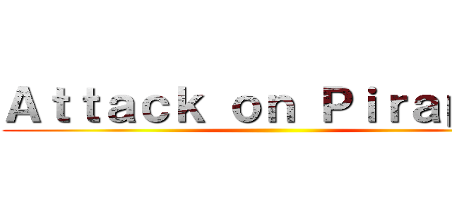 Ａｔｔａｃｋ ｏｎ Ｐｉｒａｐｏｐ ()