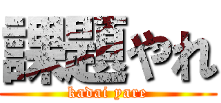 課題やれ (kadai yare)