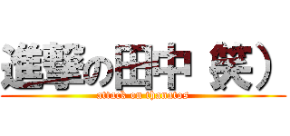 進撃の田中（笑） (attack on thanatos)