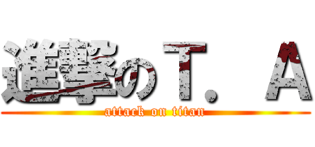 進撃のＴ．Ａ (attack on titan)