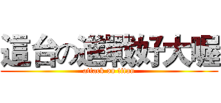 這台の進戰好大喔 (attack on titan)