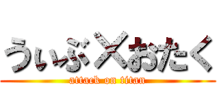 うぃぶ×おたく (attack on titan)