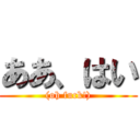 ああ、はい ((oh fuck!))