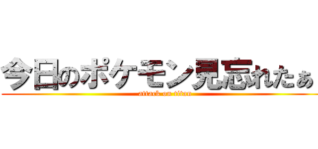 今日のポケモン見忘れたぁ！ (attack on titan)