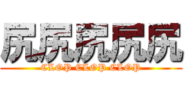 尻尻尻尻尻 (CLOP CLOP CLOP)