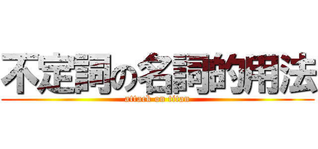 不定詞の名詞的用法 (attack on titan)