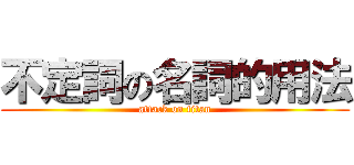 不定詞の名詞的用法 (attack on titan)