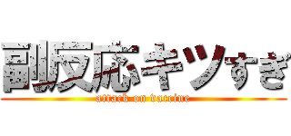 副反応キツすぎ (attack on vaccine)