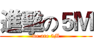 進擊の５Ｍ (we are 5M)