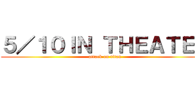 ５／１０ＩＮ ＴＨＥＡＴＥＲ (attack on titan)