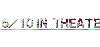 ５／１０ＩＮ ＴＨＥＡＴＥＲ (attack on titan)