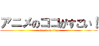 アニメのココがすごい！ (attack on titan)