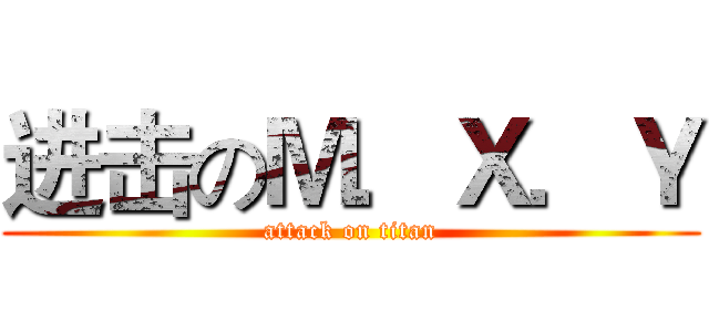 进击のＭ．Ｘ．Ｙ (attack on titan)