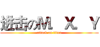 进击のＭ．Ｘ．Ｙ (attack on titan)