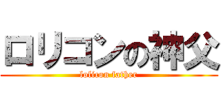 ロリコンの神父 (lolicon father)