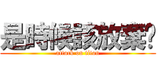 是時候該放棄ㄌ (attack on titan)