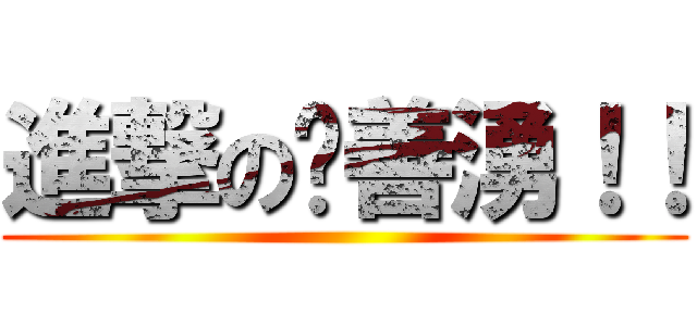 進撃の俞善湧！！ ()