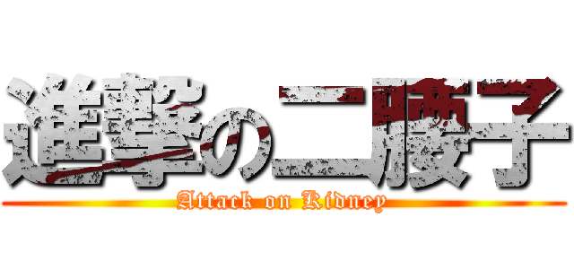 進撃の二腰子 (Attack on Kidney)