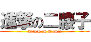 進撃の二腰子 (Attack on Kidney)