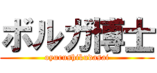 ボルガ博士 (oyurushikudasai)