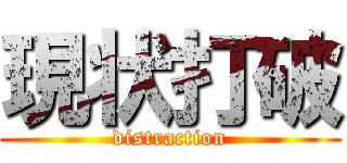 現状打破 (distraction)