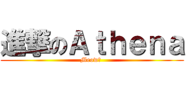 進撃のＡｔｈｅｎａ (Meow? )