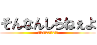 そんなんしらねぇよ (とっととくたばれクソ野郎)