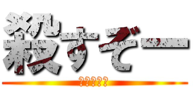 殺すぞー (ころすぞー)