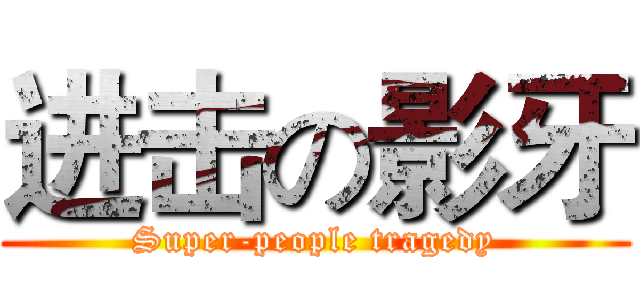 进击の影牙 (Super-people tragedy)