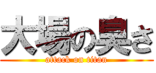 大場の臭さ (attack on titan)