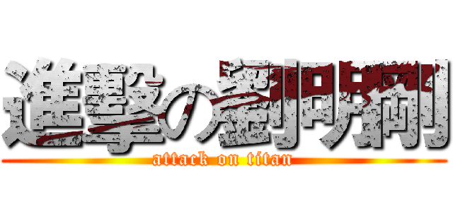 進擊の劉明剛 (attack on titan)