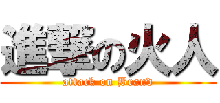 進撃の火人 (attack on Brand)