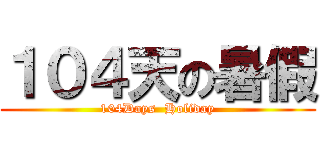 １０４天の暑假 (104Days  Holiday)