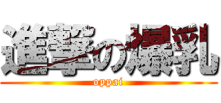 進撃の爆乳 (oppai)