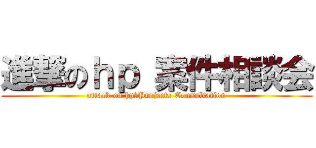 進撃のｈｐ 案件相談会 (attack on hp　Projects Consultation)