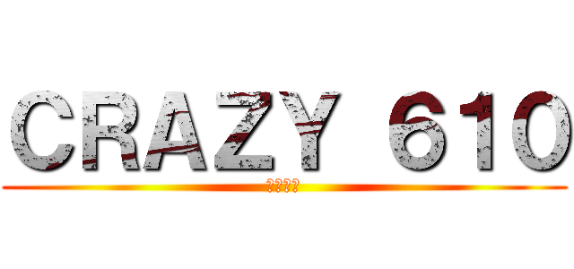 ＣＲＡＺＹ ６１０ (終極十班)