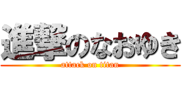 進撃のなおゆき (attack on titan)