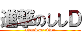 進撃のししＤ (attack on titan)